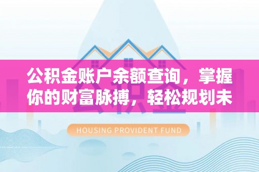 管理公积金账户余额查询，掌握你的财富脉搏，轻松规划未来