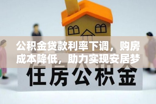 管理公积金贷款利率下调，购房成本降低，助力实现安居梦