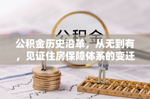 管理公积金历史沿革，从无到有，见证住房保障体系的变迁