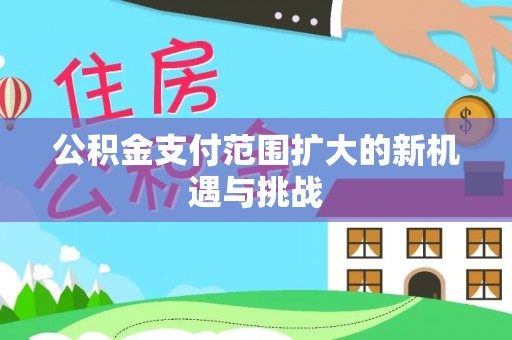 管理公积金支付范围扩大的新机遇与挑战