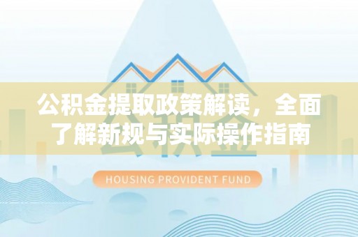 管理公积金提取政策解读，全面了解新规与实际操作指南