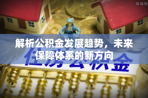 管理解析公积金发展趋势，未来保障体系的新方向