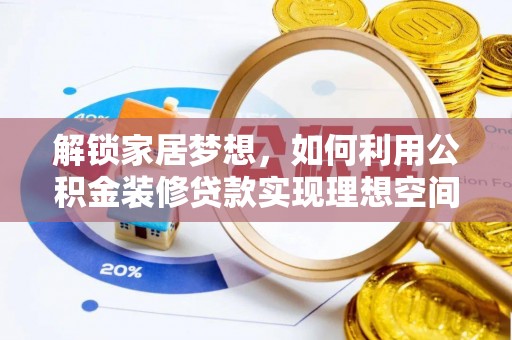 管理解锁家居梦想，如何利用公积金装修贷款实现理想空间