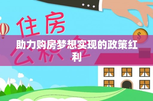 管理助力购房梦想实现的政策红利