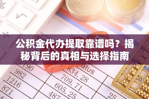 管理公积金代办提取靠谱吗？揭秘背后的真相与选择指南