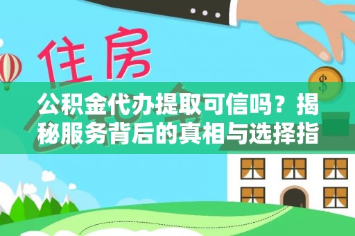 管理公积金代办提取可信吗？揭秘服务背后的真相与选择指南