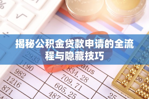 管理揭秘公积金贷款申请的全流程与隐藏技巧