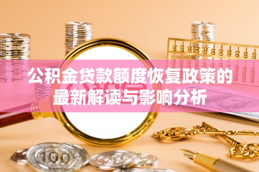管理公积金贷款额度恢复政策的最新解读与影响分析