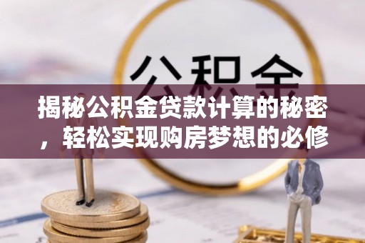 管理揭秘公积金贷款计算的秘密，轻松实现购房梦想的必修课