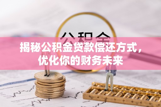 管理揭秘公积金贷款偿还方式，优化你的财务未来