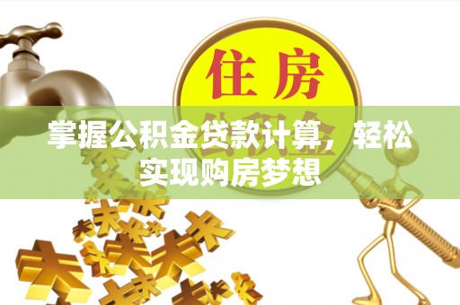 管理掌握公积金贷款计算，轻松实现购房梦想