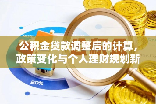 管理公积金贷款调整后的计算，政策变化与个人理财规划新思路