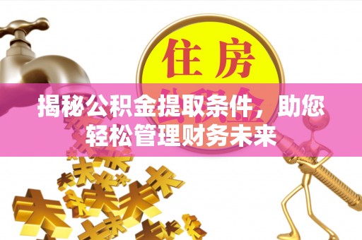 管理揭秘公积金提取条件，助您轻松管理财务未来