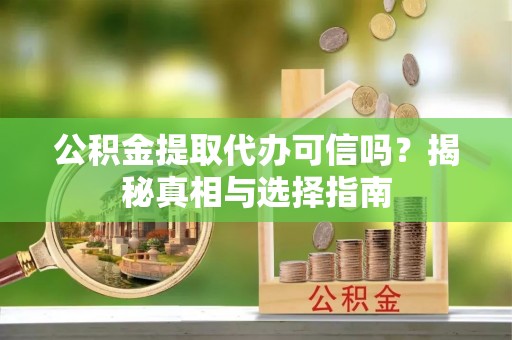 管理公积金提取代办可信吗？揭秘真相与选择指南