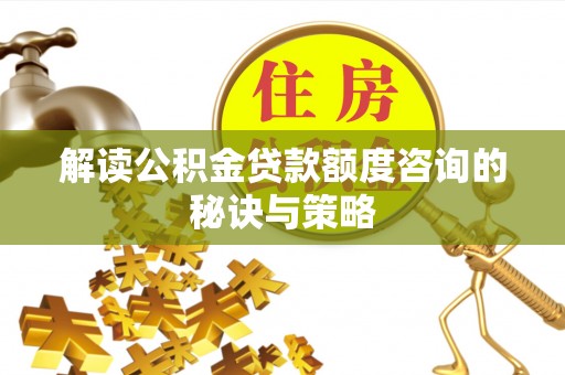 管理解读公积金贷款额度咨询的秘诀与策略