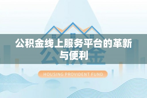 管理公积金线上服务平台的革新与便利