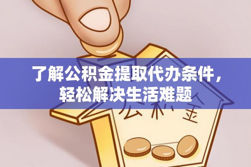 管理了解公积金提取代办条件，轻松解决生活难题