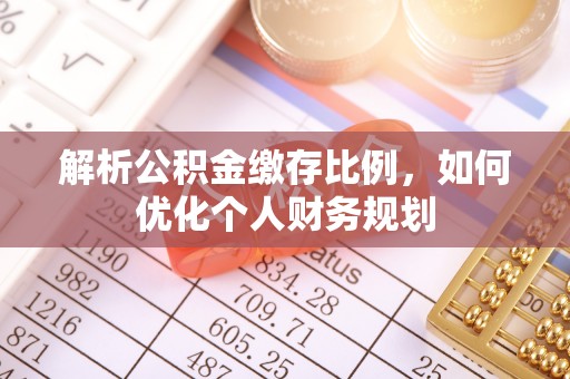 管理解析公积金缴存比例，如何优化个人财务规划