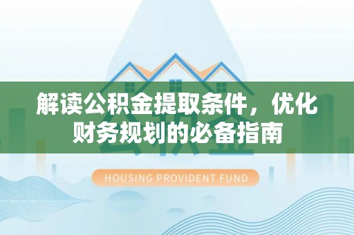 管理解读公积金提取条件，优化财务规划的必备指南