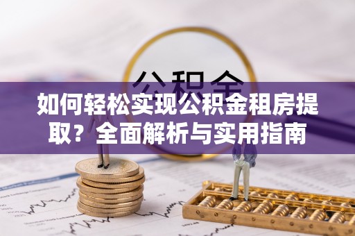 管理如何轻松实现公积金租房提取？全面解析与实用指南