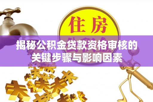 管理揭秘公积金贷款资格审核的关键步骤与影响因素