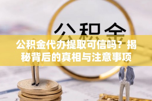 管理公积金代办提取可信吗？揭秘背后的真相与注意事项