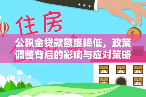 管理公积金贷款额度降低，政策调整背后的影响与应对策略