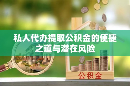 管理私人代办提取公积金的便捷之道与潜在风险
