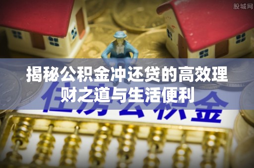 管理揭秘公积金冲还贷的高效理财之道与生活便利