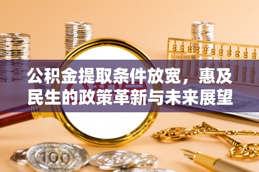 管理公积金提取条件放宽，惠及民生的政策革新与未来展望