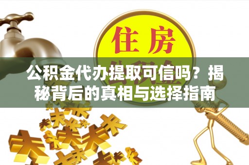 管理公积金代办提取可信吗？揭秘背后的真相与选择指南