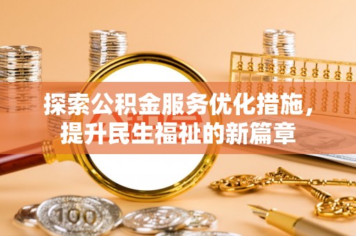 管理探索公积金服务优化措施，提升民生福祉的新篇章