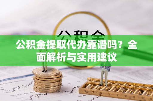 管理公积金提取代办靠谱吗？全面解析与实用建议
