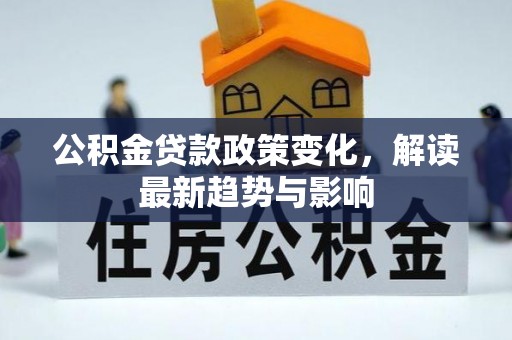 管理公积金贷款政策变化，解读最新趋势与影响