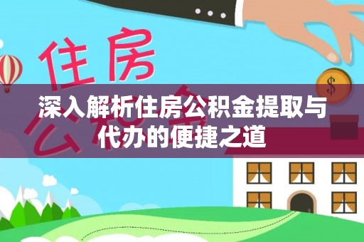 管理深入解析住房公积金提取与代办的便捷之道