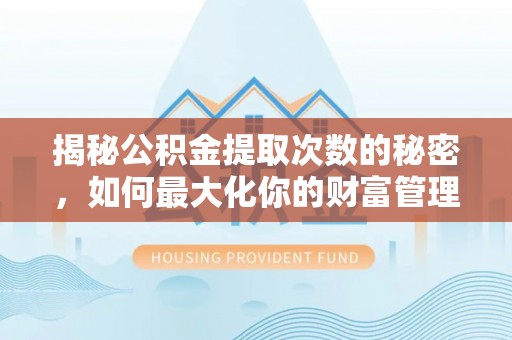 管理揭秘公积金提取次数的秘密，如何最大化你的财富管理