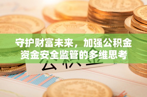 管理守护财富未来，加强公积金资金安全监管的多维思考