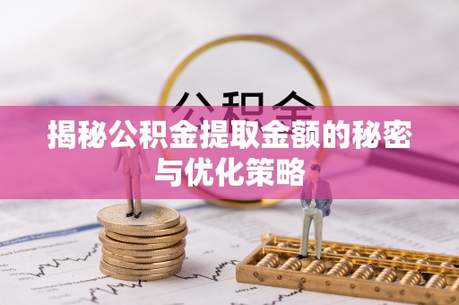 管理揭秘公积金提取金额的秘密与优化策略