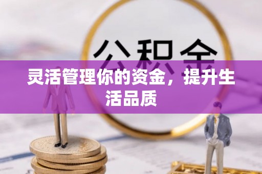 管理灵活管理你的资金，提升生活品质