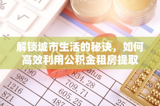 管理解锁城市生活的秘诀，如何高效利用公积金租房提取