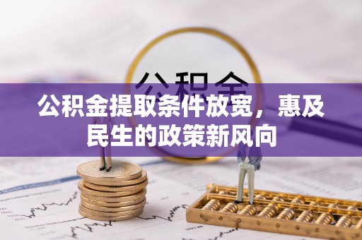 管理公积金提取条件放宽，惠及民生的政策新风向