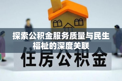 管理探索公积金服务质量与民生福祉的深度关联