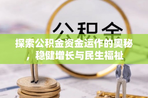 管理探索公积金资金运作的奥秘，稳健增长与民生福祉