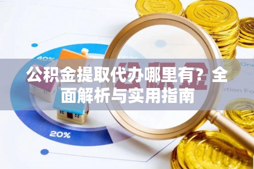 管理公积金提取代办哪里有？全面解析与实用指南