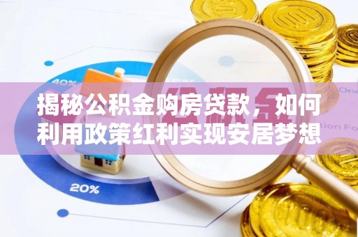 管理揭秘公积金购房贷款，如何利用政策红利实现安居梦想
