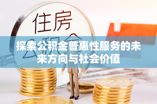 管理探索公积金普惠性服务的未来方向与社会价值