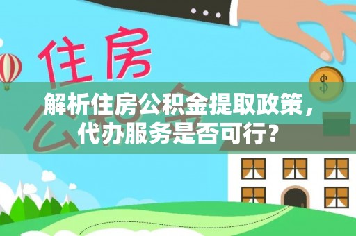 管理解析住房公积金提取政策，代办服务是否可行？