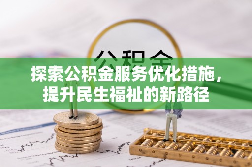管理探索公积金服务优化措施，提升民生福祉的新路径