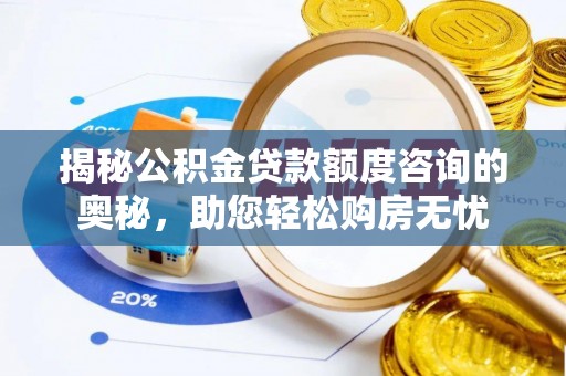 管理揭秘公积金贷款额度咨询的奥秘，助您轻松购房无忧