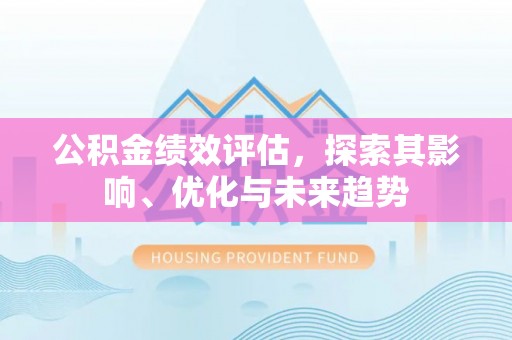 管理公积金绩效评估，探索其影响、优化与未来趋势